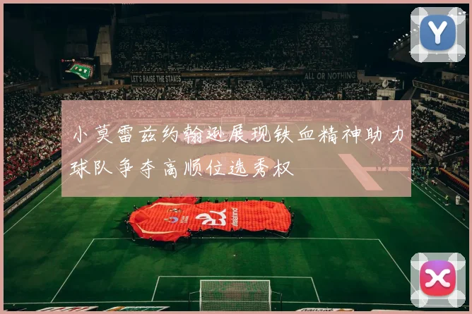 小莫雷兹约翰逊展现铁血精神助力球队争夺高顺位选秀权