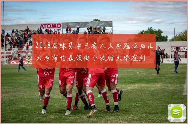 2018届球员中已有八人夺冠亚历山大与布伦森领衔小波特大桥在列
