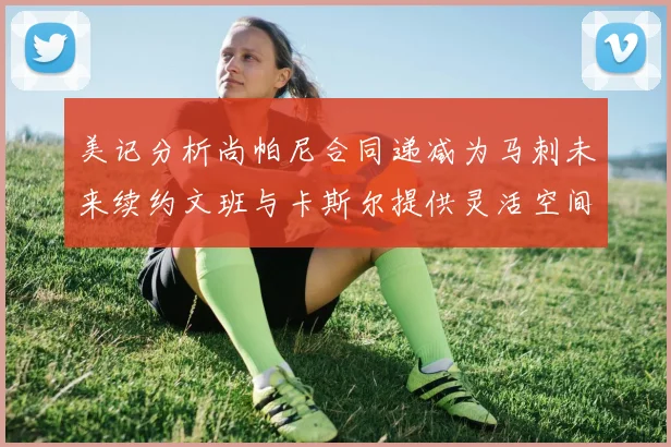 美记分析尚帕尼合同递减为马刺未来续约文班与卡斯尔提供灵活空间