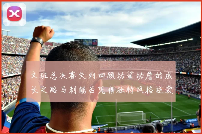 文班总决赛失利回顾幼鲨幼詹的成长之路马刺能否凭借独特风格逆袭成功