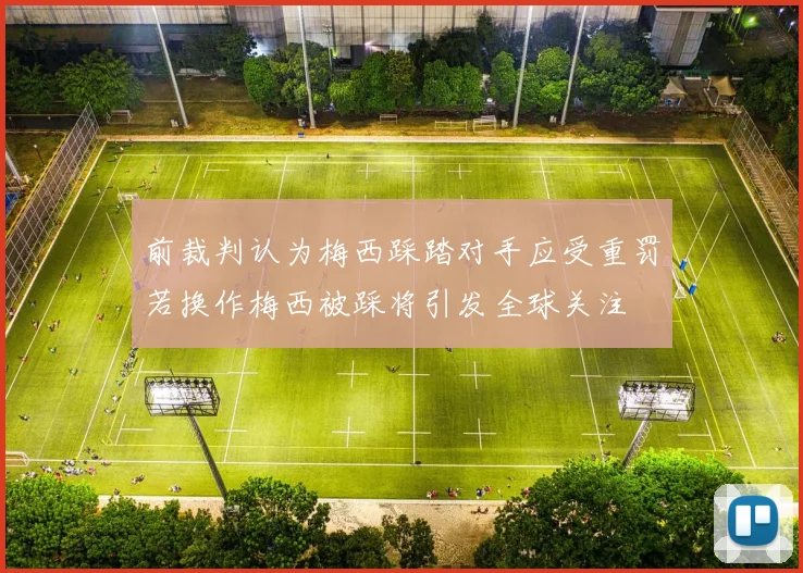 前裁判认为梅西踩踏对手应受重罚若换作梅西被踩将引发全球关注